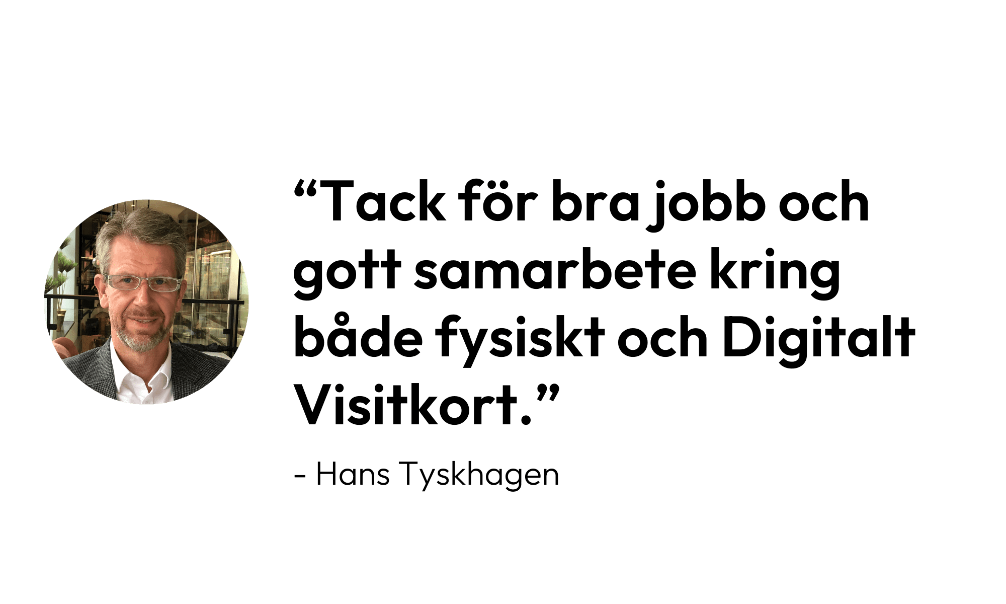 Citat från Hans Tyskhagen: "Tack för bra jobb och gott samarbete kring både fysiskt och Digitalt Visitkort."