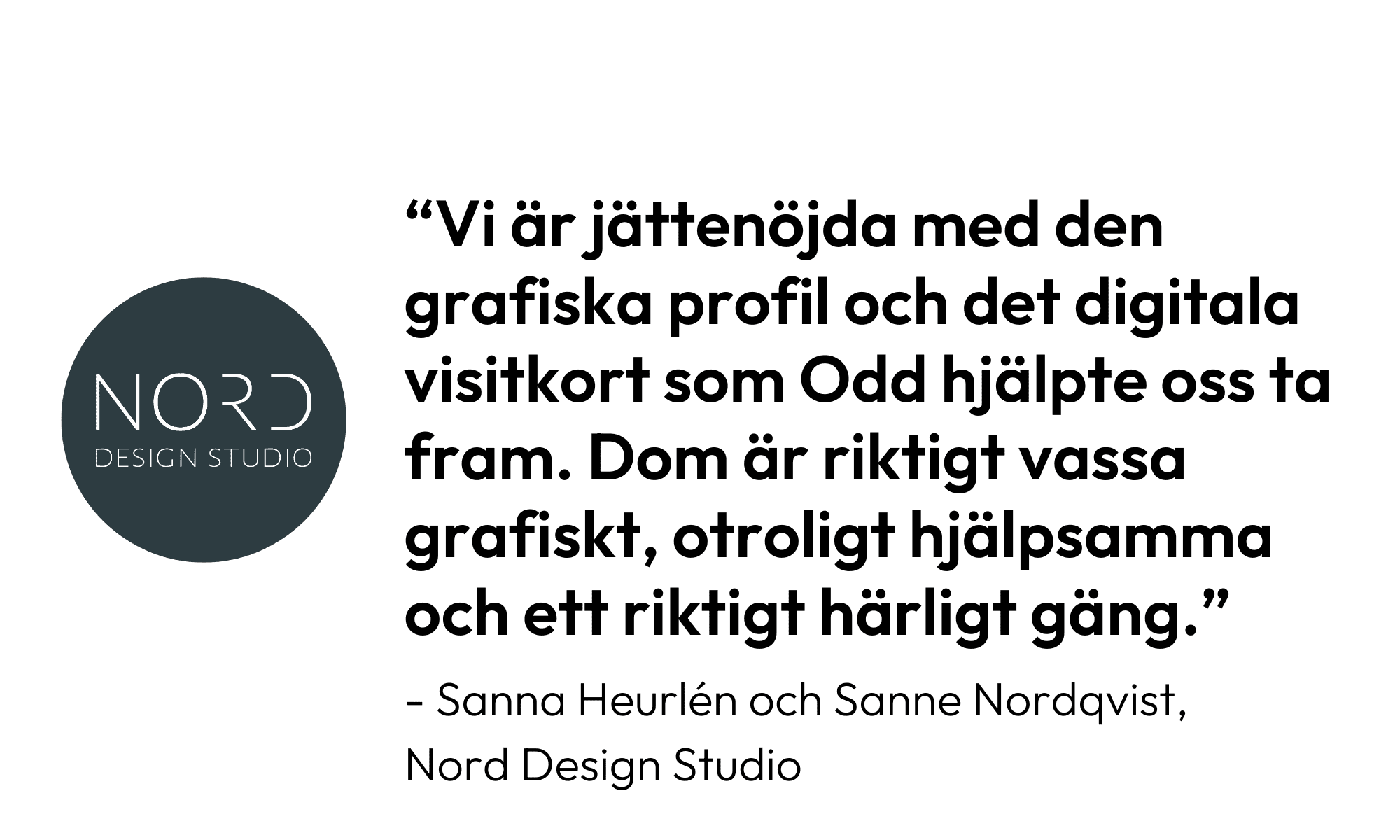 Citat från Nord Design Studio: Vi är jättenöjda med den grafiska profil och det digitala visitkort som Odd hjälpte oss ta fram. Dom är riktigt vassa grafiskt, otroligt hjälpsamma och ett riktigt härligt gäng."